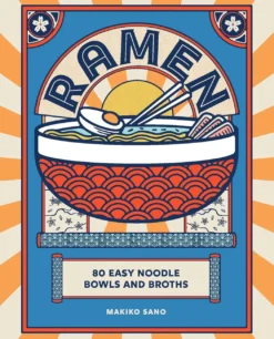 Ramen - 80 Easy Noodle Bowls and Broths